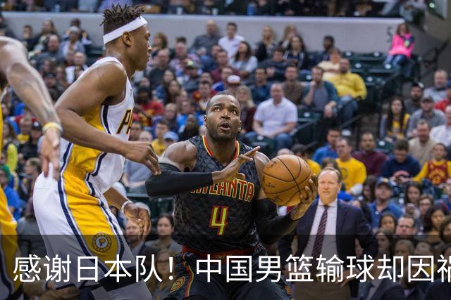 感谢日本队！中国男篮输球却因祸得福，赛后收获3个好消息